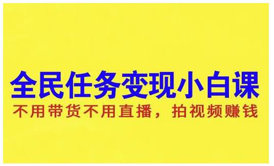 抖音全民任务变现小白课，不用带货不用直播，拍视频就能赚钱白米粥资源网-汇集全网副业资源白米粥资源网