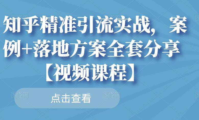 知乎精准引流实战，案例 落地方案全套分享【视频课程】白米粥资源网-汇集全网副业资源白米粥资源网