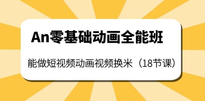 An零基础动画全能班：能做短视频动画视频换米（18节课）白米粥资源网-汇集全网副业资源白米粥资源网