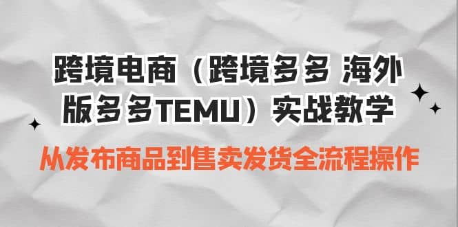 跨境电商（跨境多多 海外版多多TEMU）实操教学 从发布商品到售卖发货全流程白米粥资源网-汇集全网副业资源白米粥资源网