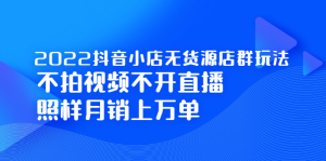 2022抖音小店无货源店群玩法,不拍视频不开直播照样月销上万单白米粥资源网-汇集全网副业资源白米粥资源网