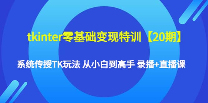 tkinter零基础变现特训【20期】系统传授TK玩法 从小白到高手 录播 直播课白米粥资源网-汇集全网副业资源白米粥资源网