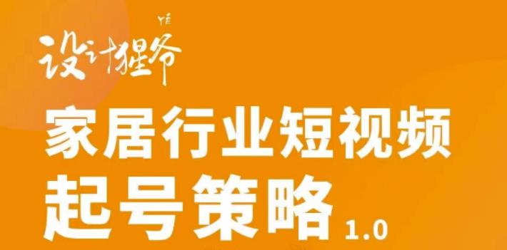 【设计猩爷】家居行业短视频起号策略，家居行业非主流短视频策略课价值4980元白米粥资源网-汇集全网副业资源白米粥资源网