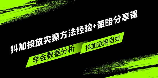 抖加投放实操方法经验 策略分享课，学会数据分析，抖加运用自如白米粥资源网-汇集全网副业资源白米粥资源网