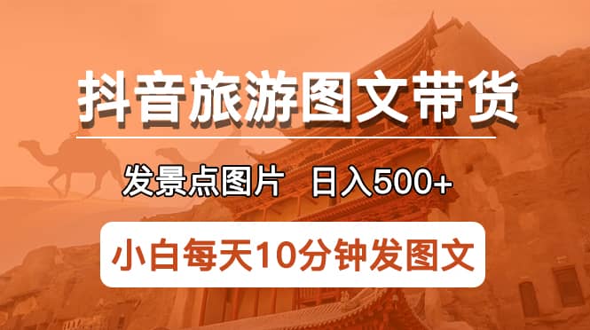 抖音旅游图文带货项目，每天半小时发景点图片日入500 长期稳定项目白米粥资源网-汇集全网副业资源白米粥资源网