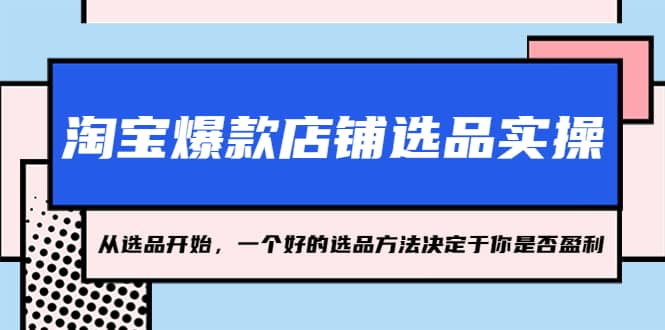 淘宝爆款店铺选品实操，2023从选品开始，一个好的选品方法决定于你是否盈利白米粥资源网-汇集全网副业资源白米粥资源网