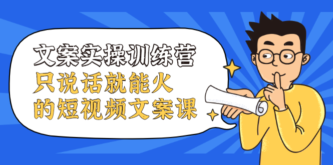 文案实操训练营，只说话就能火的短视频文案课白米粥资源网-汇集全网副业资源白米粥资源网