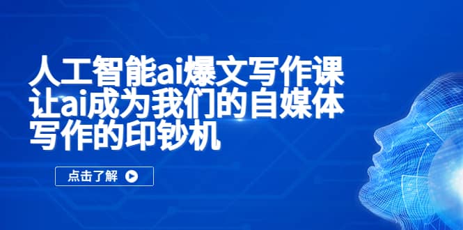 人工智能ai爆文写作课，让ai成为我们的自媒体写作的印钞机白米粥资源网-汇集全网副业资源白米粥资源网