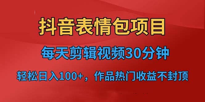 抖音表情包项目，每天剪辑表情包上传短视频平台，日入3位数 已实操跑通白米粥资源网-汇集全网副业资源白米粥资源网