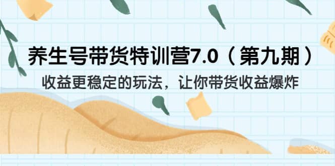 养生号带货特训营7.0（第九期）收益更稳定的玩法 让你带货收益爆炸（11节）白米粥资源网-汇集全网副业资源白米粥资源网