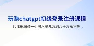 玩赚chatgpt初级登录注册课程，代注册服务一小时入账几万到几十万元不等白米粥资源网-汇集全网副业资源白米粥资源网