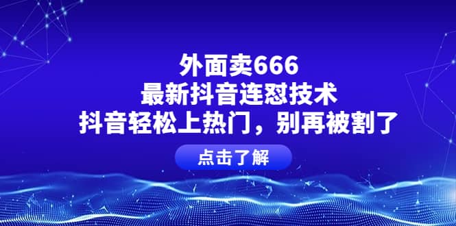 外面卖666的最新抖音连怼技术，抖音轻松上热门，别再被割了白米粥资源网-汇集全网副业资源白米粥资源网