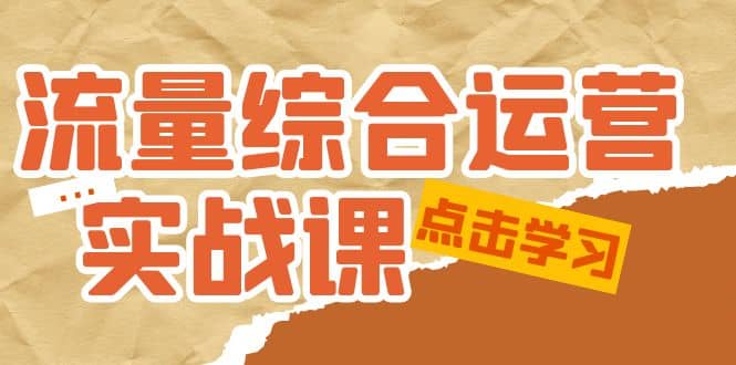 流量综合·运营实战课：短视频、本地生活、个人IP知识付费、直播带货运营白米粥资源网-汇集全网副业资源白米粥资源网