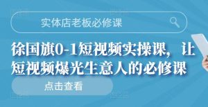 实体店老板必修课,徐国旗0-1短视频实操课,让短视频爆光生意人的必修课白米粥资源网-汇集全网副业资源白米粥资源网