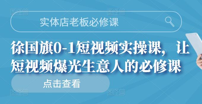 实体店老板必修课，徐国旗0-1短视频实操课，让短视频爆光生意人的必修课白米粥资源网-汇集全网副业资源白米粥资源网