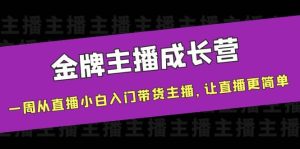 金牌主播成长营,一周从直播小白入门带货主播,让直播更简单白米粥资源网-汇集全网副业资源白米粥资源网