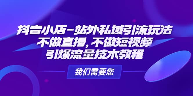 抖音小店-站外私域引流玩法：不做直播，不做短视频，引爆流量技术教程白米粥资源网-汇集全网副业资源白米粥资源网