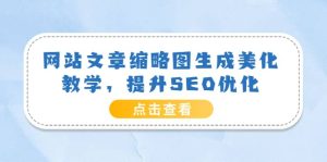 网站文章缩略图生成美化教学，提升SEO优化（教程 程序）白米粥资源网-汇集全网副业资源白米粥资源网