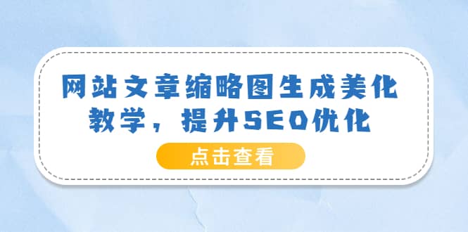 网站文章缩略图生成美化教学，提升SEO优化（教程 程序）白米粥资源网-汇集全网副业资源白米粥资源网