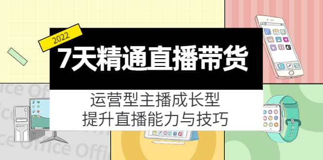 7天精通直播带货，运营型主播成长型，提升直播能力与技巧（19节课）白米粥资源网-汇集全网副业资源白米粥资源网