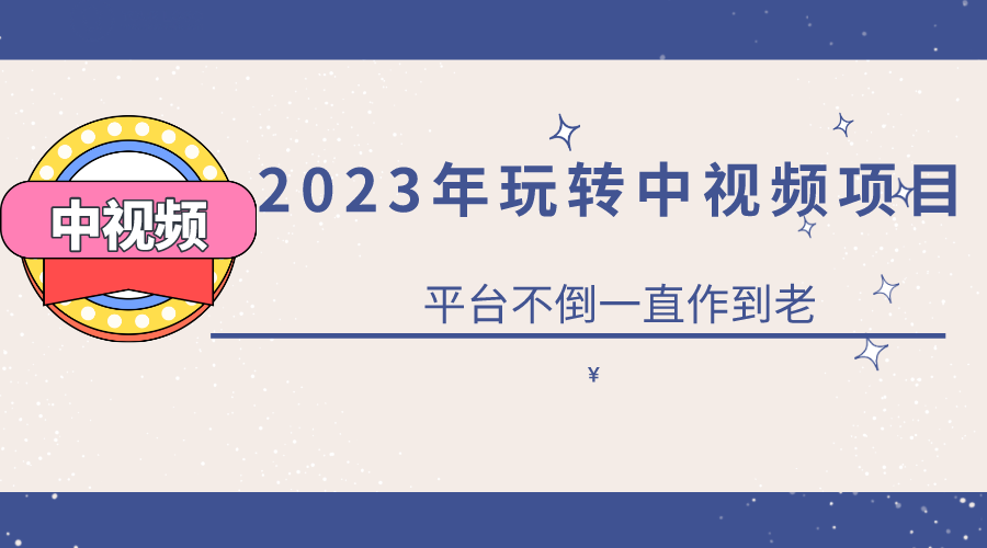 2023一心0基础玩转中视频项目：平台不倒，一直做到老白米粥资源网-汇集全网副业资源白米粥资源网