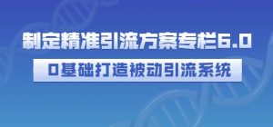 制定精准引流方案专栏6.0,0基础打造被动引流系统白米粥资源网-汇集全网副业资源白米粥资源网