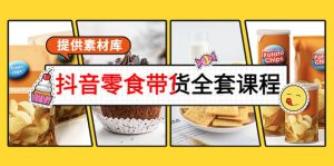 抖音零食带货全套课程:从0到1搭建账号,涨粉卖货(提供素材库)白米粥资源网-汇集全网副业资源白米粥资源网