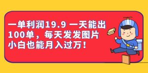 一单利润19.9 一天能出100单，每天发发图片 小白也能月入过万（教程 资料）白米粥资源网-汇集全网副业资源白米粥资源网