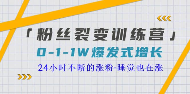 「粉丝裂变训练营」0-1-1w爆发式增长，24小时不断的涨粉-睡觉也在涨-16节课白米粥资源网-汇集全网副业资源白米粥资源网