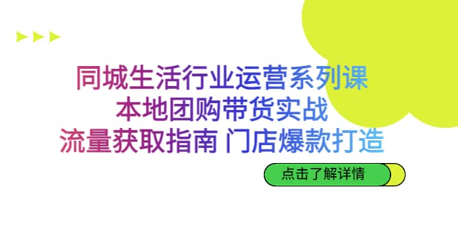 同城生活行业运营系列课：本地团购带货实战，流量获取指南 门店爆款打造白米粥资源网-汇集全网副业资源白米粥资源网