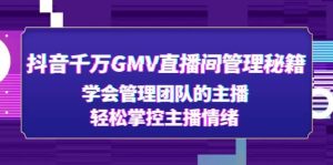 抖音千万GMV直播间管理秘籍:学会管理团队的主播,轻松掌控主播情绪白米粥资源网-汇集全网副业资源白米粥资源网