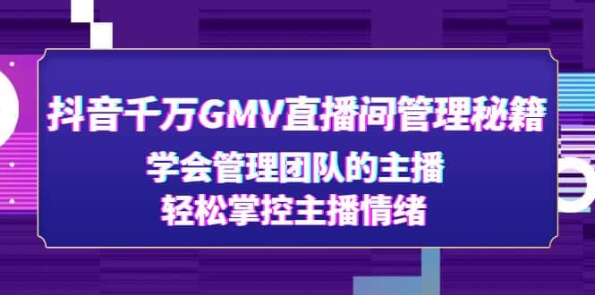 抖音千万GMV直播间管理秘籍：学会管理团队的主播，轻松掌控主播情绪白米粥资源网-汇集全网副业资源白米粥资源网