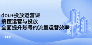 dou 投放运营课:搞懂运营与投放,全面提升账号的流量运营效率白米粥资源网-汇集全网副业资源白米粥资源网