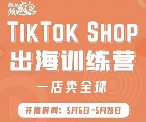 疯人院:TikTok Shop出海训练营（一店卖全球)，出海抢占全球新流量白米粥资源网-汇集全网副业资源白米粥资源网