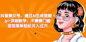 抖音美女号,通过AI生成视频,详细教学,不需要门槛,变现简单轻松月入过万白米粥资源网-汇集全网副业资源白米粥资源网