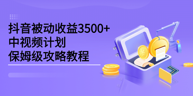 抖音被动收益3500 ，中视频计划保姆级攻略教程白米粥资源网-汇集全网副业资源白米粥资源网