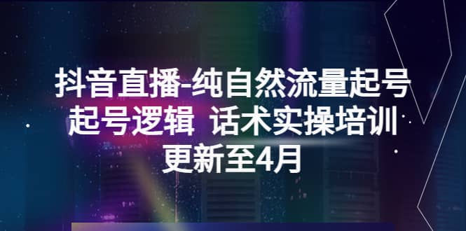 抖音直播-纯自然流量起号，起号逻辑 话术实操培训（更新至4月）白米粥资源网-汇集全网副业资源白米粥资源网