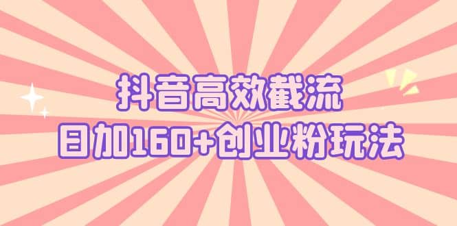 抖音高效截流日加160 创业粉玩法：详细操作实战演示！白米粥资源网-汇集全网副业资源白米粥资源网