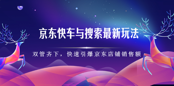 京东快车与搜索最新玩法，四个维度抢占红利，引爆京东平台白米粥资源网-汇集全网副业资源白米粥资源网