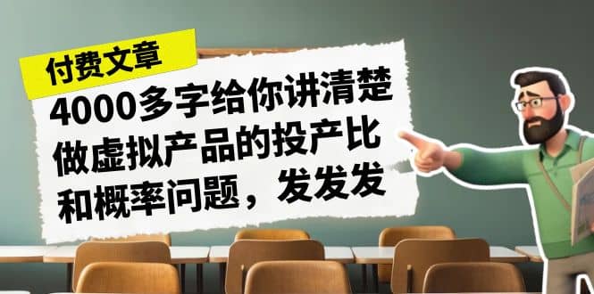 某付款文章《4000多字给你讲清楚做虚拟产品的投产比和概率问题，发发发》白米粥资源网-汇集全网副业资源白米粥资源网