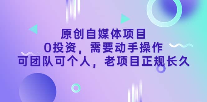 原创自媒体项目，0投资，需要动手操作，可团队可个人，老项目正规长久白米粥资源网-汇集全网副业资源白米粥资源网