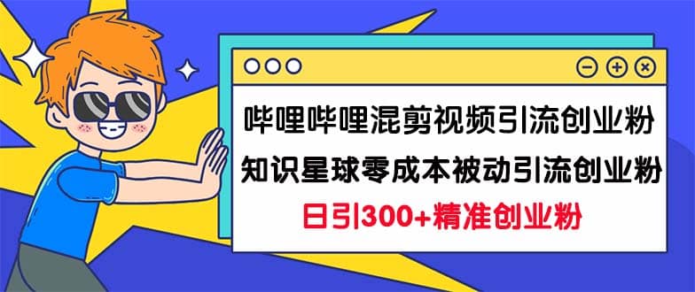 哔哩哔哩混剪视频引流创业粉日引300 知识星球零成本被动引流创业粉一天300白米粥资源网-汇集全网副业资源白米粥资源网