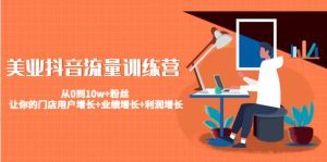 美业抖音流量训练营:从0到10w 粉丝 让你的门店用户增长 业绩增长 利润增长白米粥资源网-汇集全网副业资源白米粥资源网