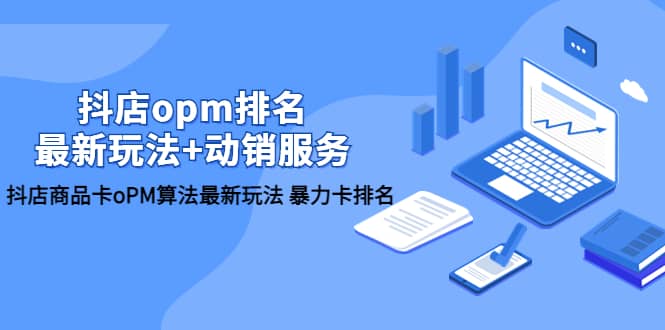 抖店/opm排名/最新玩法 动销服务，抖店商品卡oPM算法最新玩法 暴力卡排名白米粥资源网-汇集全网副业资源白米粥资源网