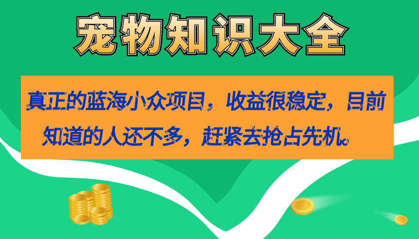 真正的蓝海小众项目，宠物知识大全，收益很稳定（教务 素材）白米粥资源网-汇集全网副业资源白米粥资源网