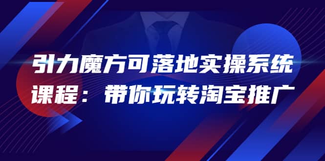 2022引力魔方可落地实操系统课程：带你玩转淘宝推广（12节课）白米粥资源网-汇集全网副业资源白米粥资源网