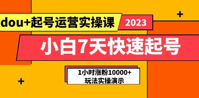 小白7天快速起号：dou 起号运营实操课，实战1小时涨粉10000 玩法演示白米粥资源网-汇集全网副业资源白米粥资源网