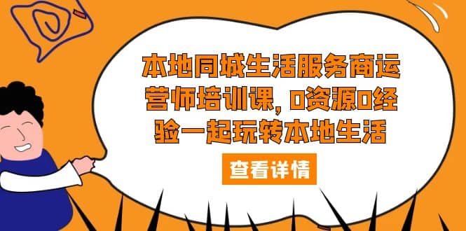 本地同城生活服务商运营师培训课，0资源0经验一起玩转本地生活白米粥资源网-汇集全网副业资源白米粥资源网