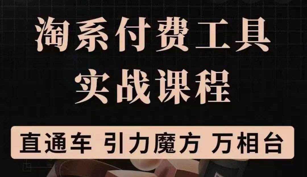 淘系付费工具实战课程【直通车、引力魔方】战略优化，实操演练（价值1299）白米粥资源网-汇集全网副业资源白米粥资源网