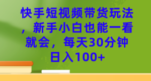 快手短视频带货玩法,新手小白也能一看就会,每天30分钟日入100白米粥资源网-汇集全网副业资源白米粥资源网